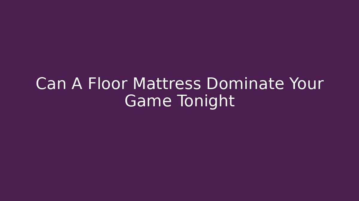 Can A Floor Mattress Dominate Your Game Tonight