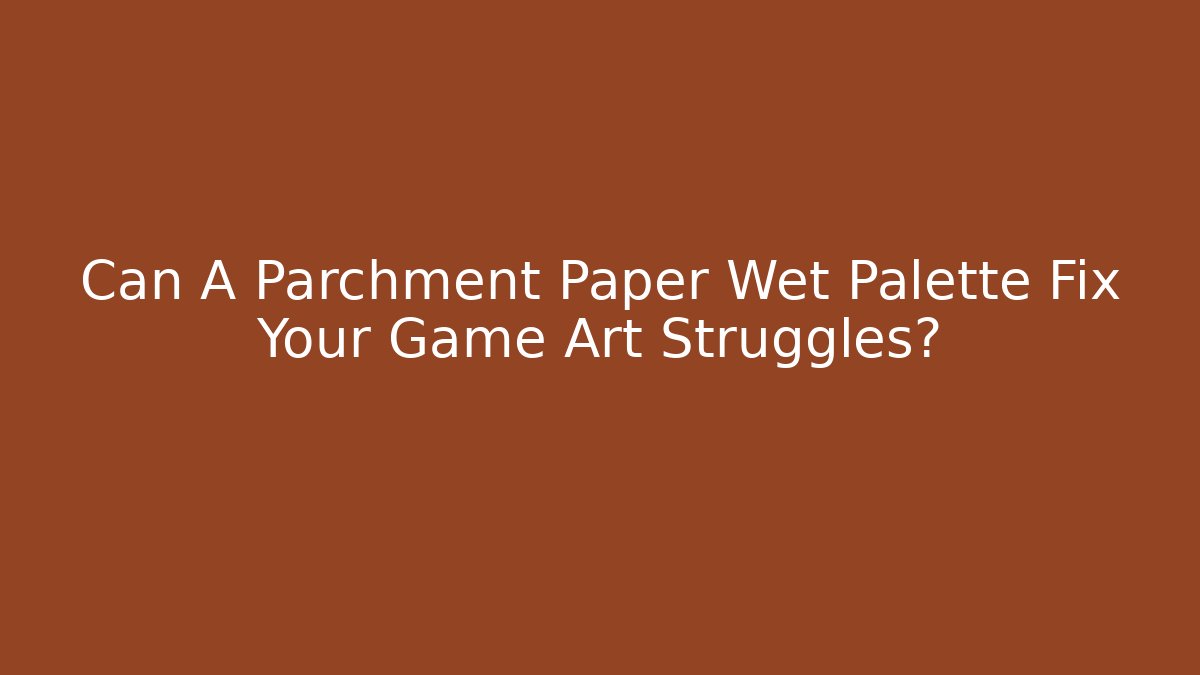 Can A Parchment Paper Wet Palette Fix Your Game Art Struggles?