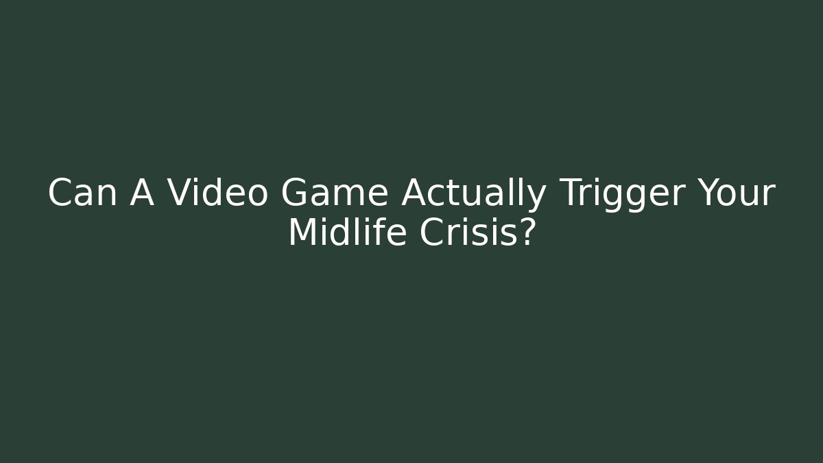 Can A Video Game Actually Trigger Your Midlife Crisis?
