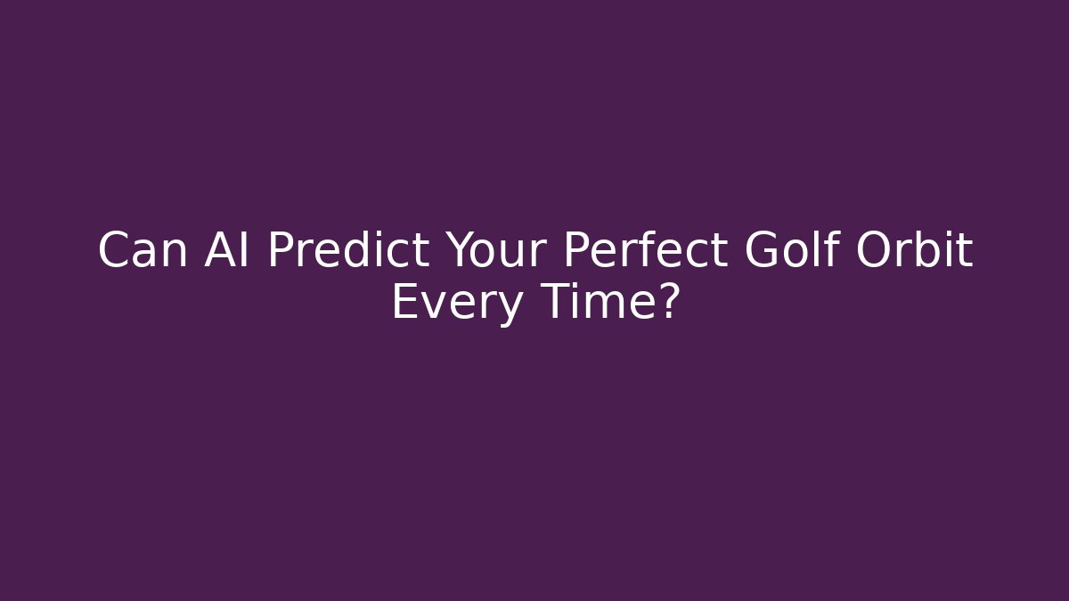 Can AI Predict Your Perfect Golf Orbit Every Time?
