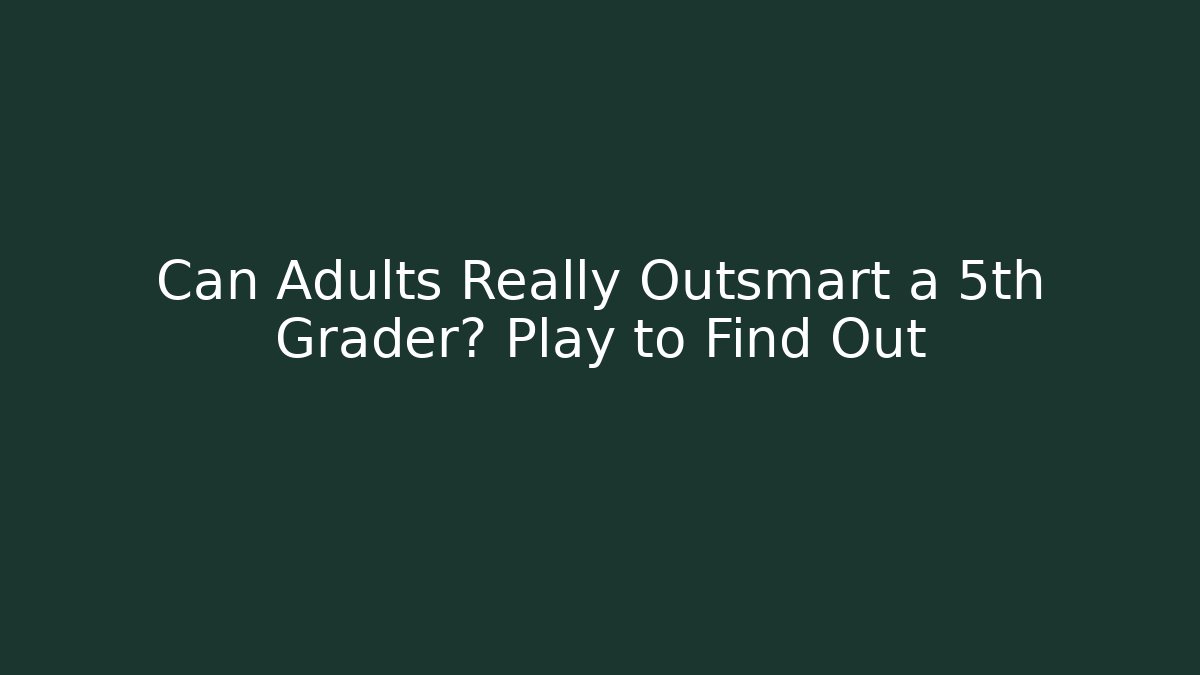 Can Adults Really Outsmart a 5th Grader? Play to Find Out