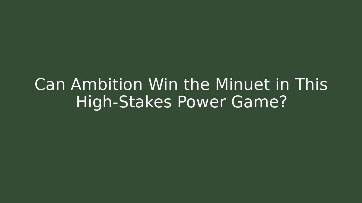 Can Ambition Win the Minuet in This High-Stakes Power Game?