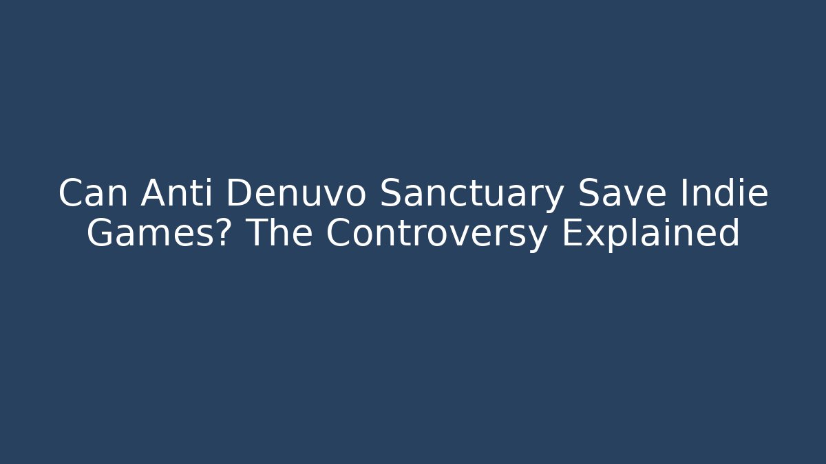 Can Anti Denuvo Sanctuary Save Indie Games? The Controversy Explained