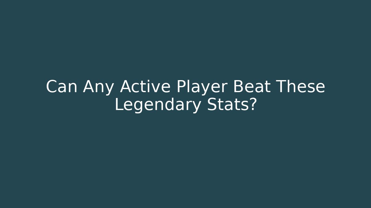 Can Any Active Player Beat These Legendary Stats?