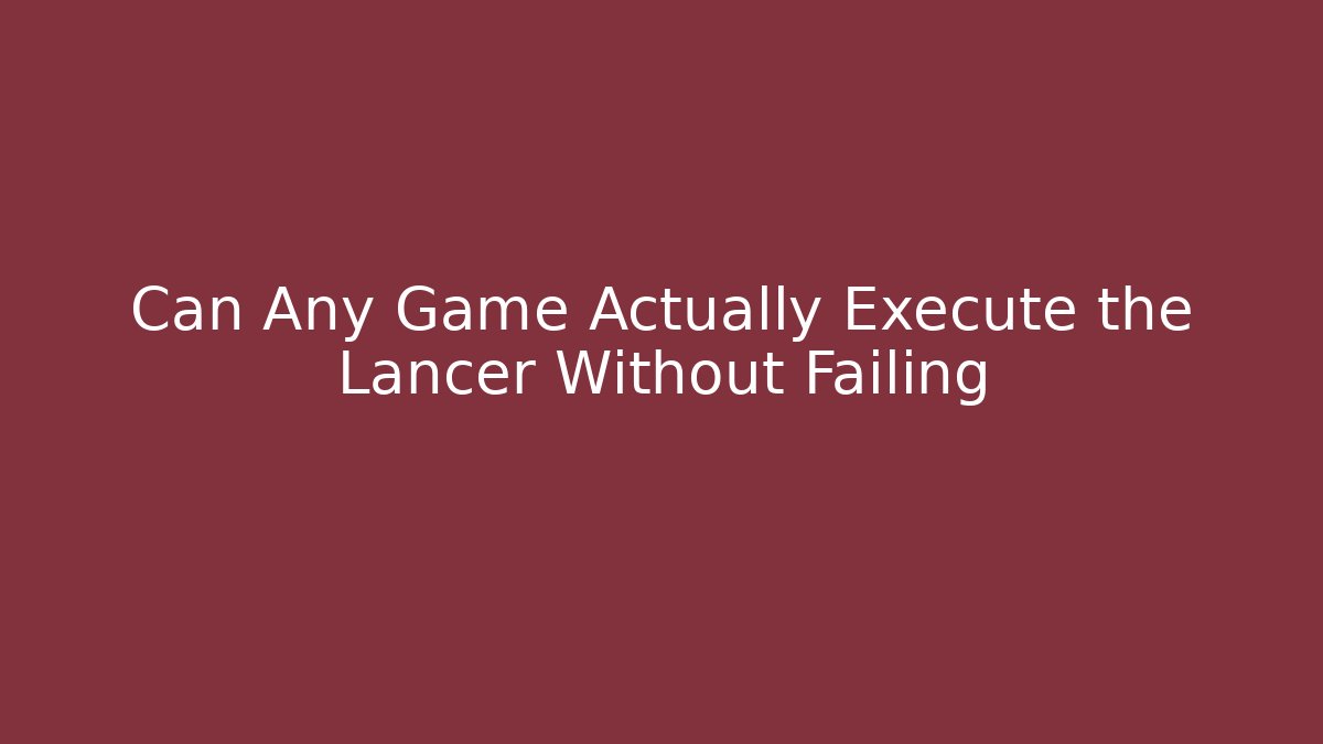 Can Any Game Actually Execute the Lancer Without Failing