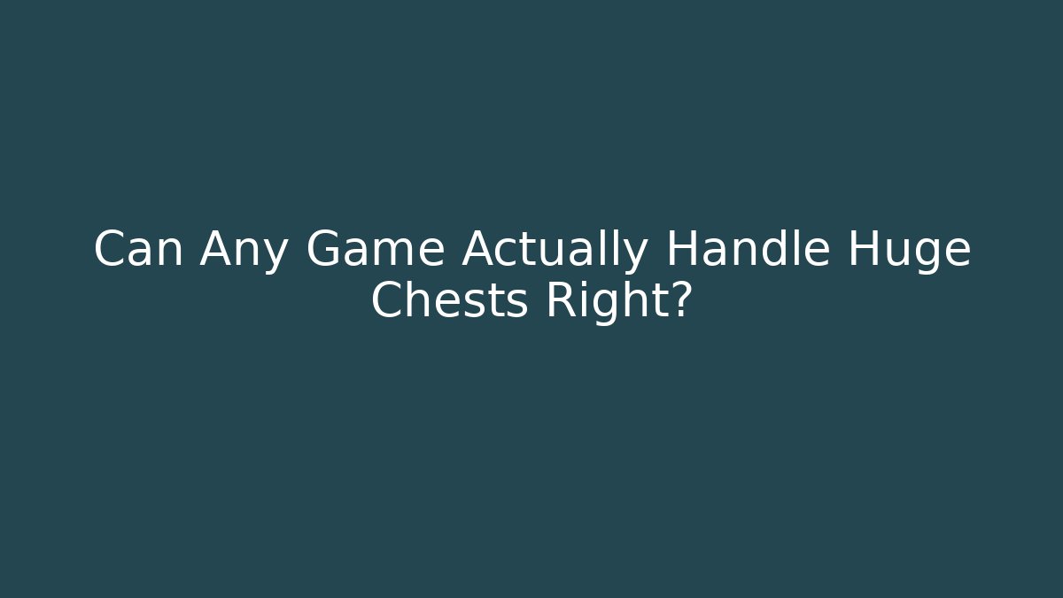 Can Any Game Actually Handle Huge Chests Right?