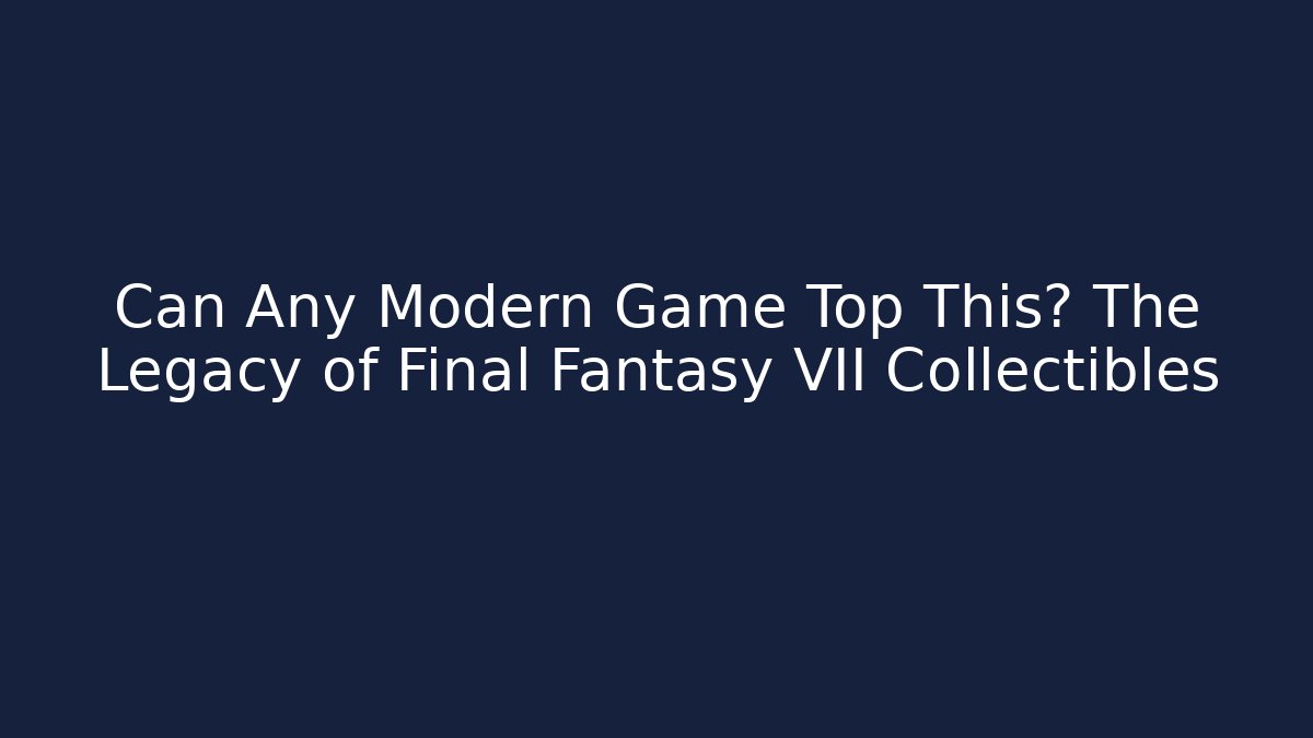Can Any Modern Game Top This? The Legacy of Final Fantasy VII Collectibles