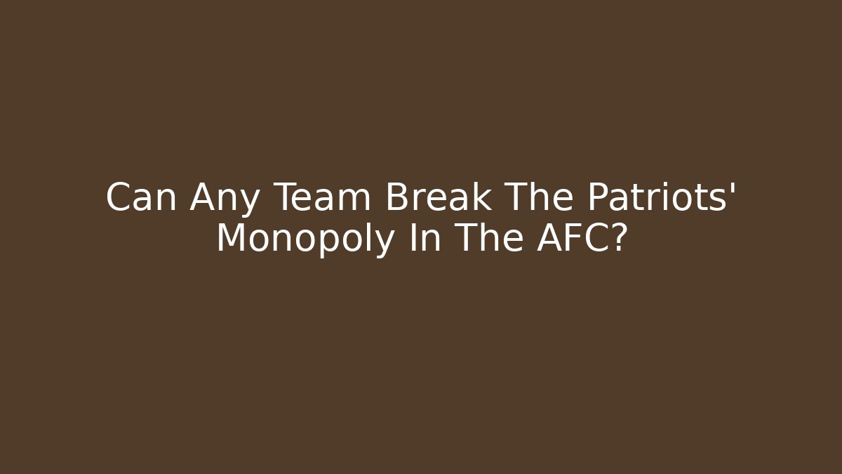 Can Any Team Break The Patriots' Monopoly In The AFC?