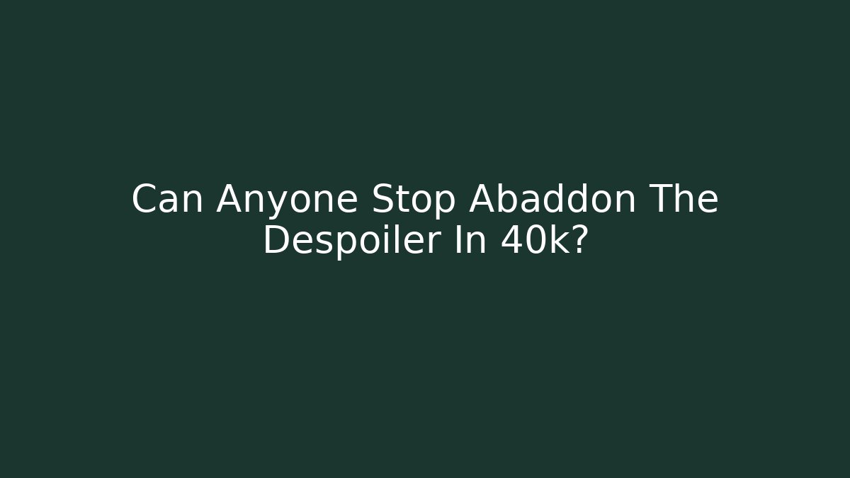 Can Anyone Stop Abaddon The Despoiler In 40k?
