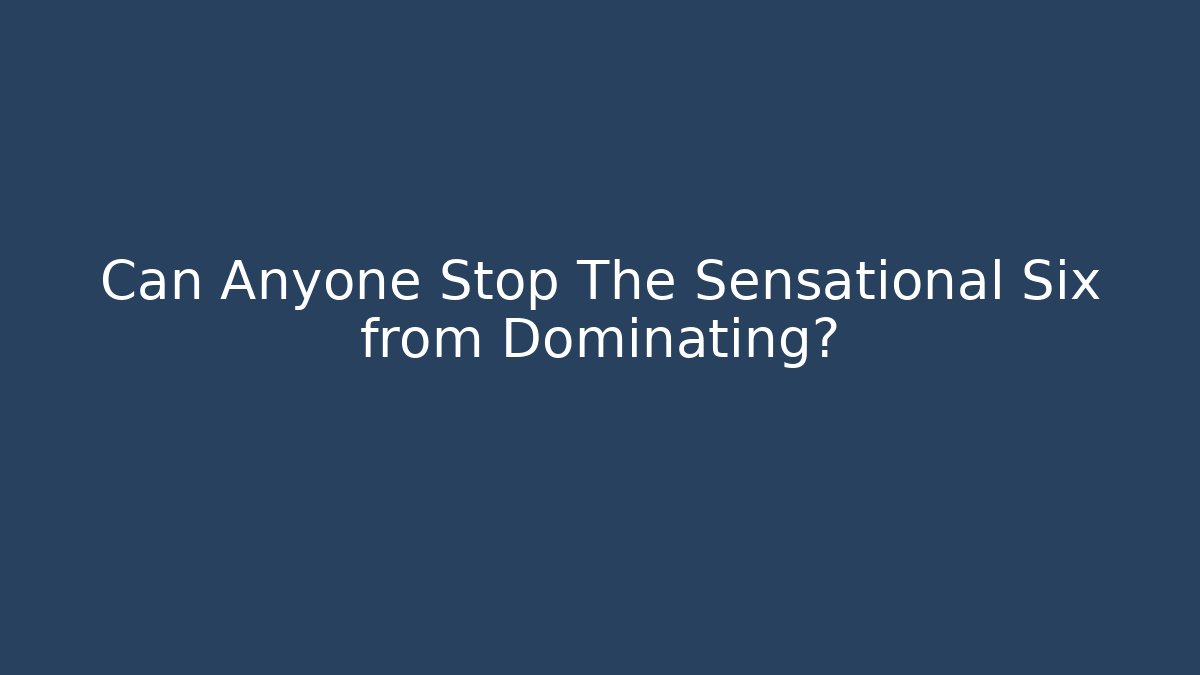 Can Anyone Stop The Sensational Six from Dominating?