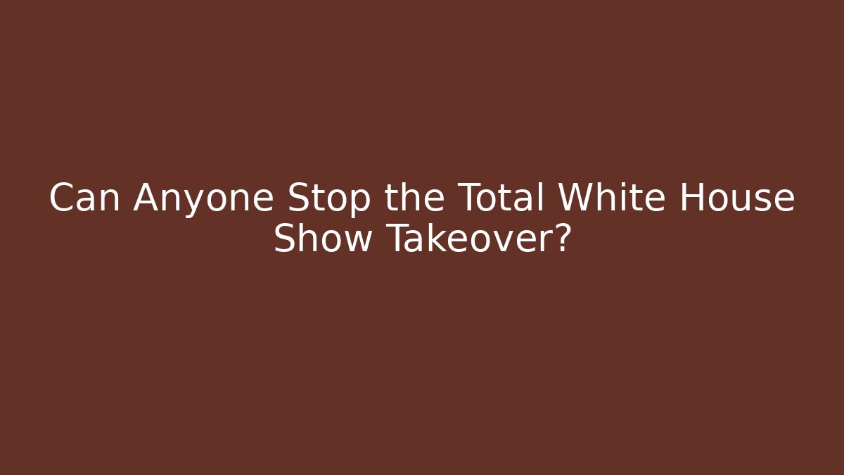 Can Anyone Stop the Total White House Show Takeover?