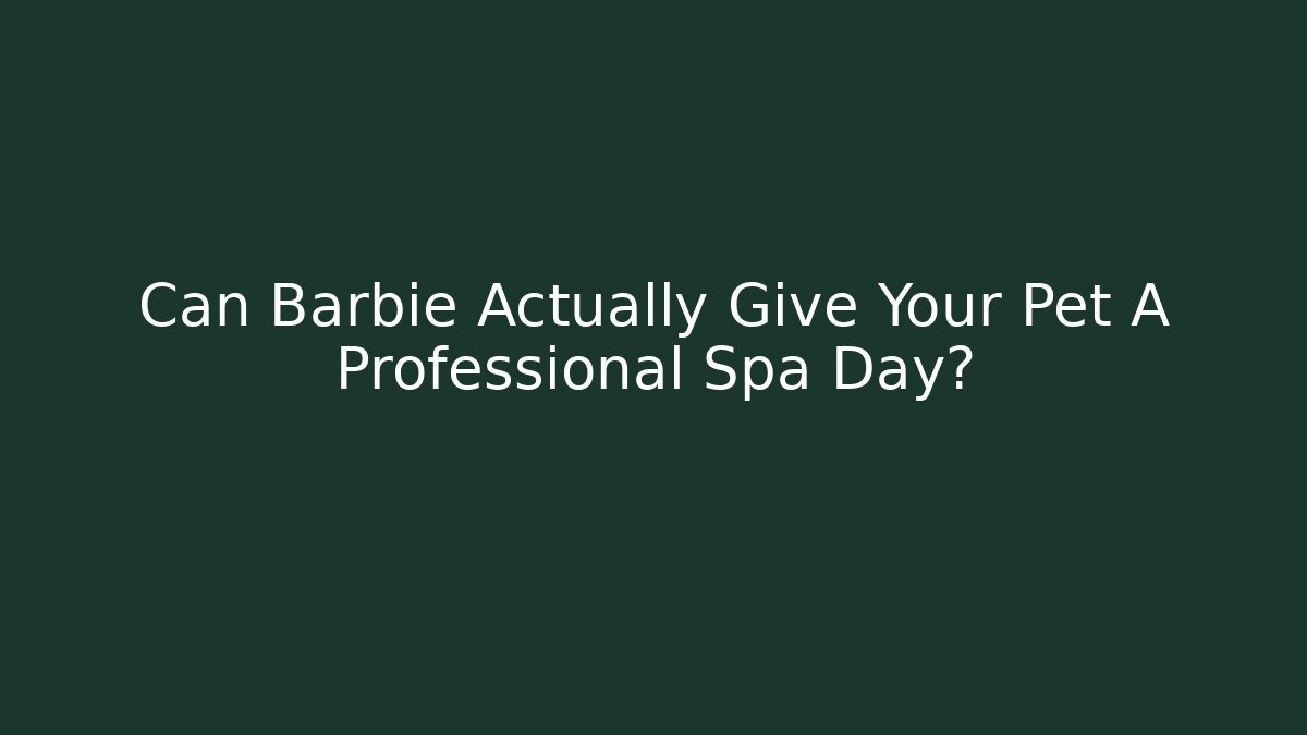 Can Barbie Actually Give Your Pet A Professional Spa Day?