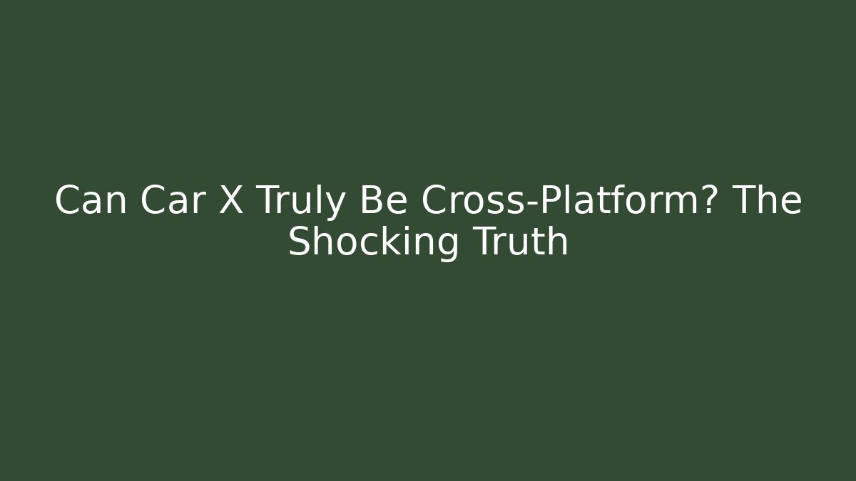 Can Car X Truly Be Cross-Platform? The Shocking Truth