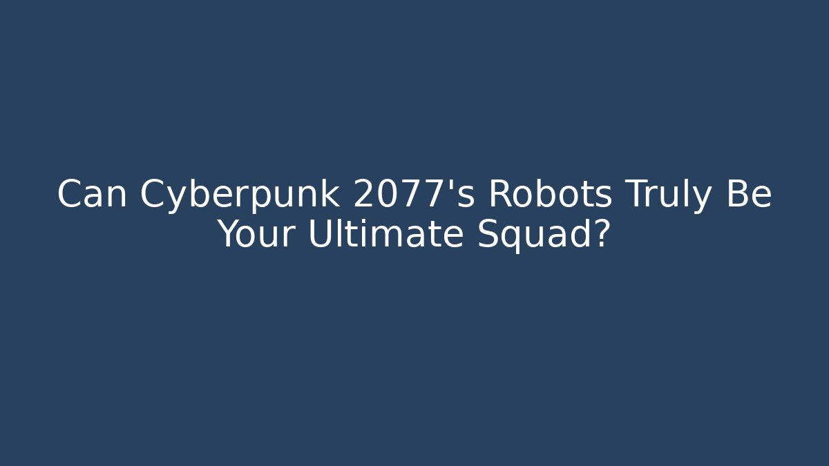 Can Cyberpunk 2077's Robots Truly Be Your Ultimate Squad?