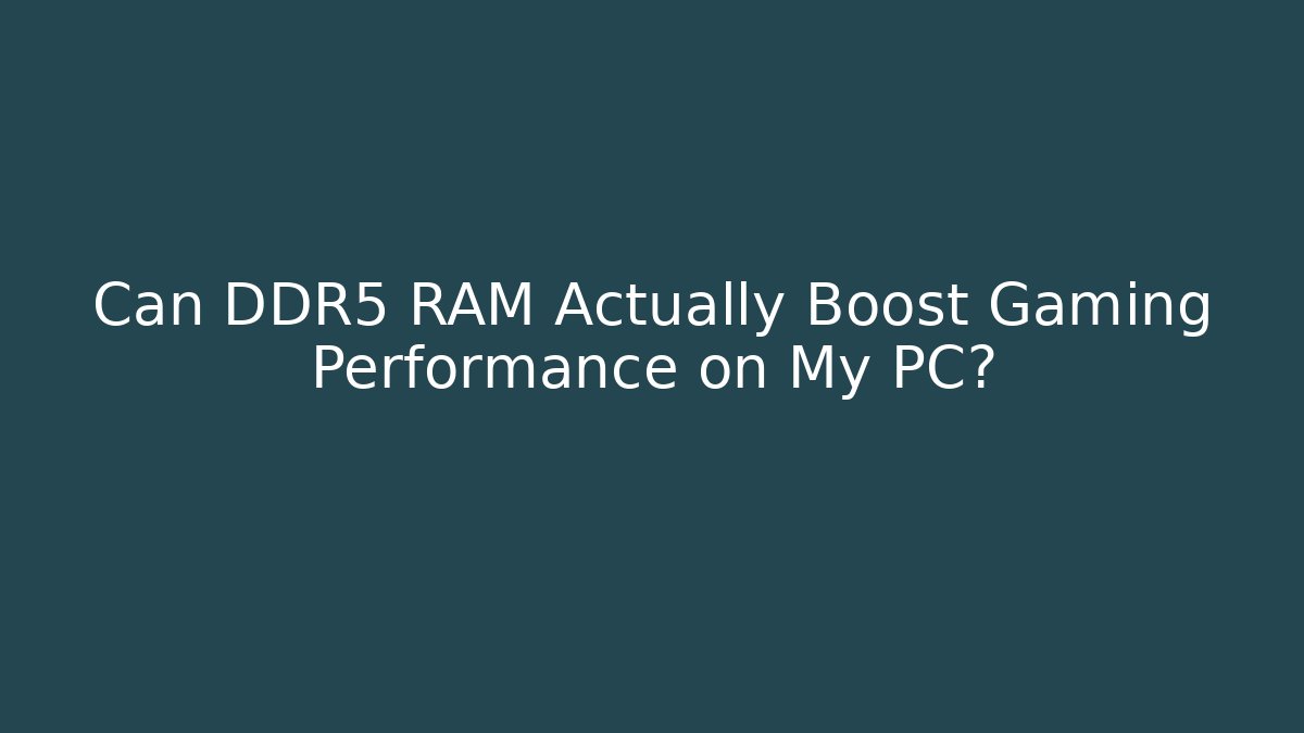 Can DDR5 RAM Actually Boost Gaming Performance on My PC?