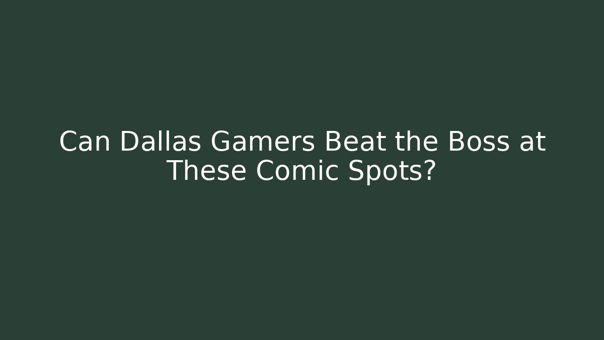 Can Dallas Gamers Beat the Boss at These Comic Spots?