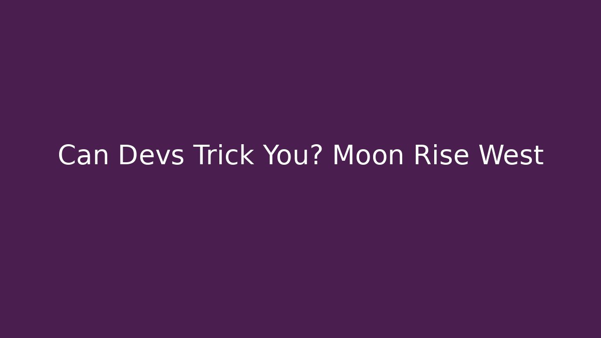 Can Devs Trick You? Moon Rise West