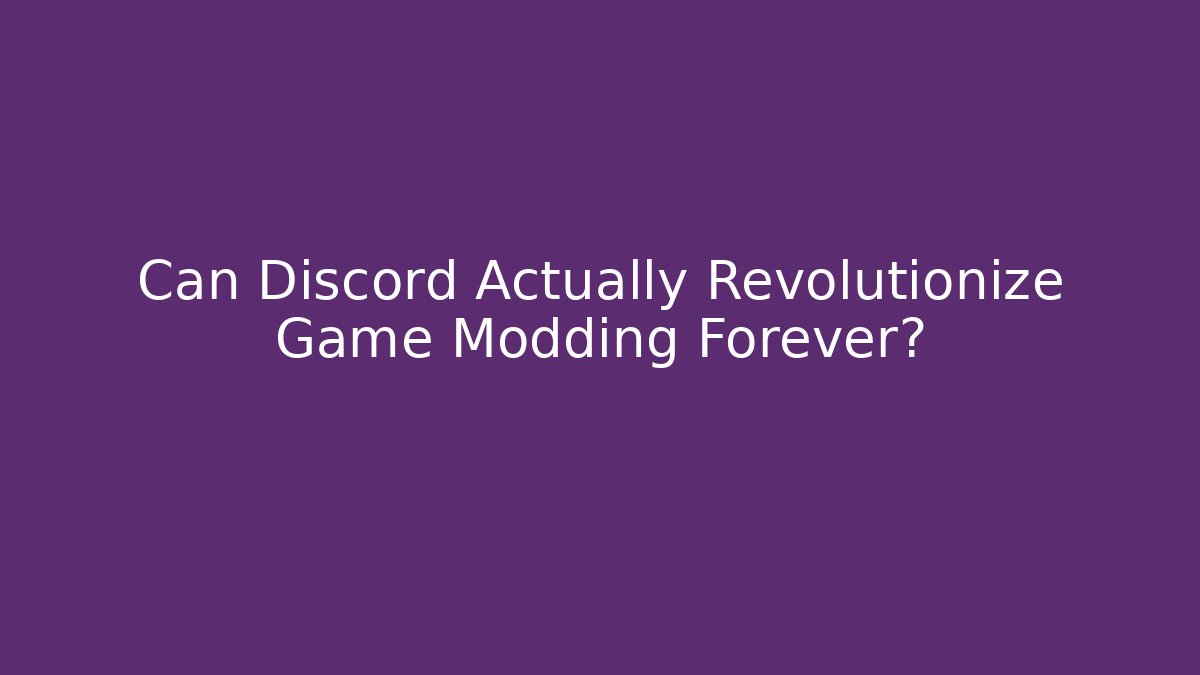 Can Discord Actually Revolutionize Game Modding Forever?