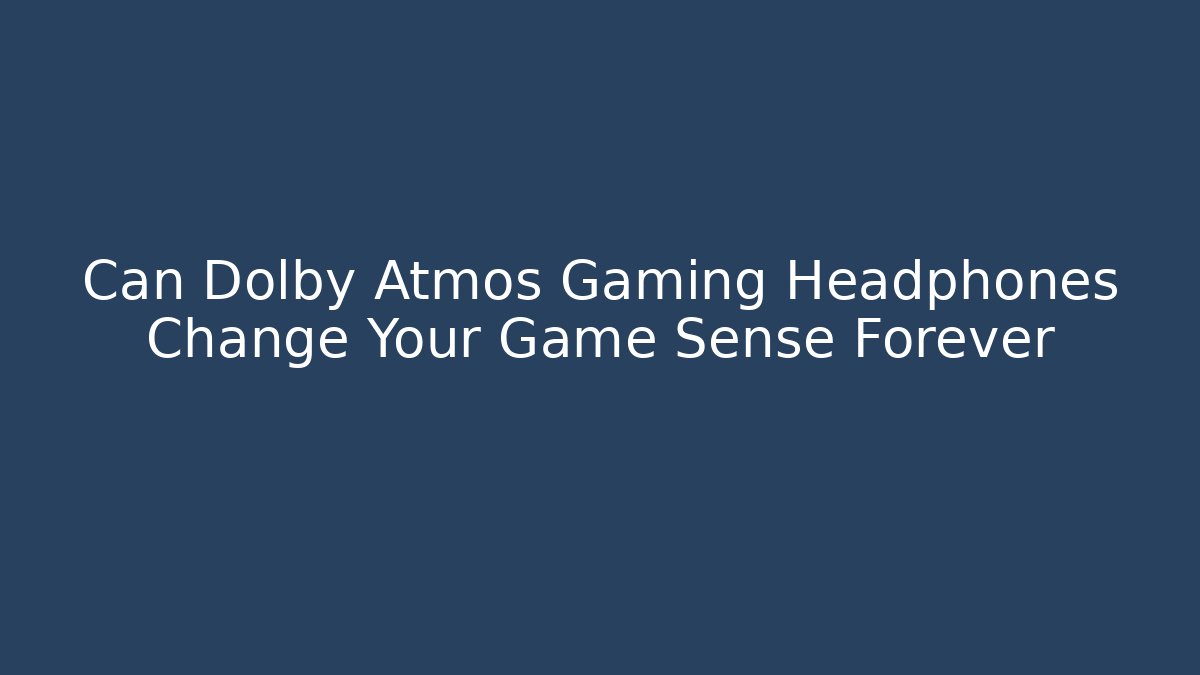 Can Dolby Atmos Gaming Headphones Change Your Game Sense Forever - Vintage E-Juice