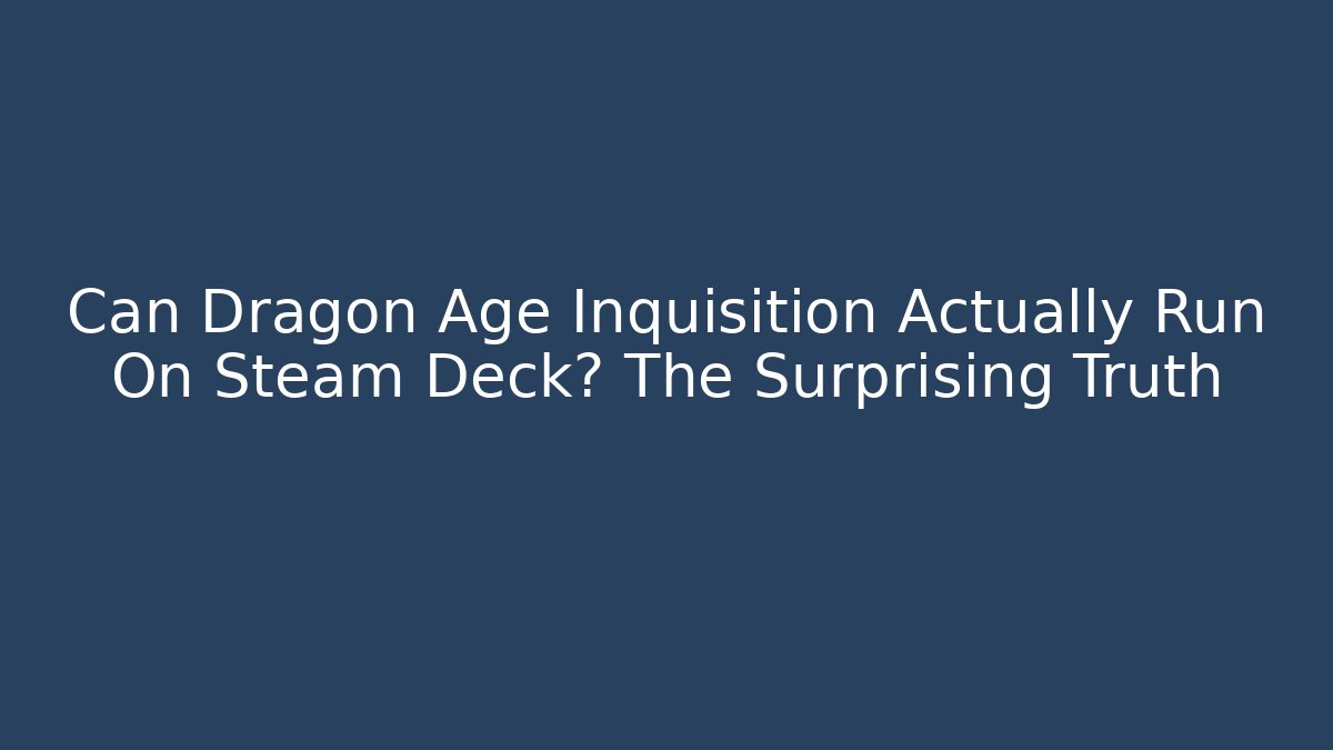 Can Dragon Age Inquisition Actually Run On Steam Deck? The Surprising Truth