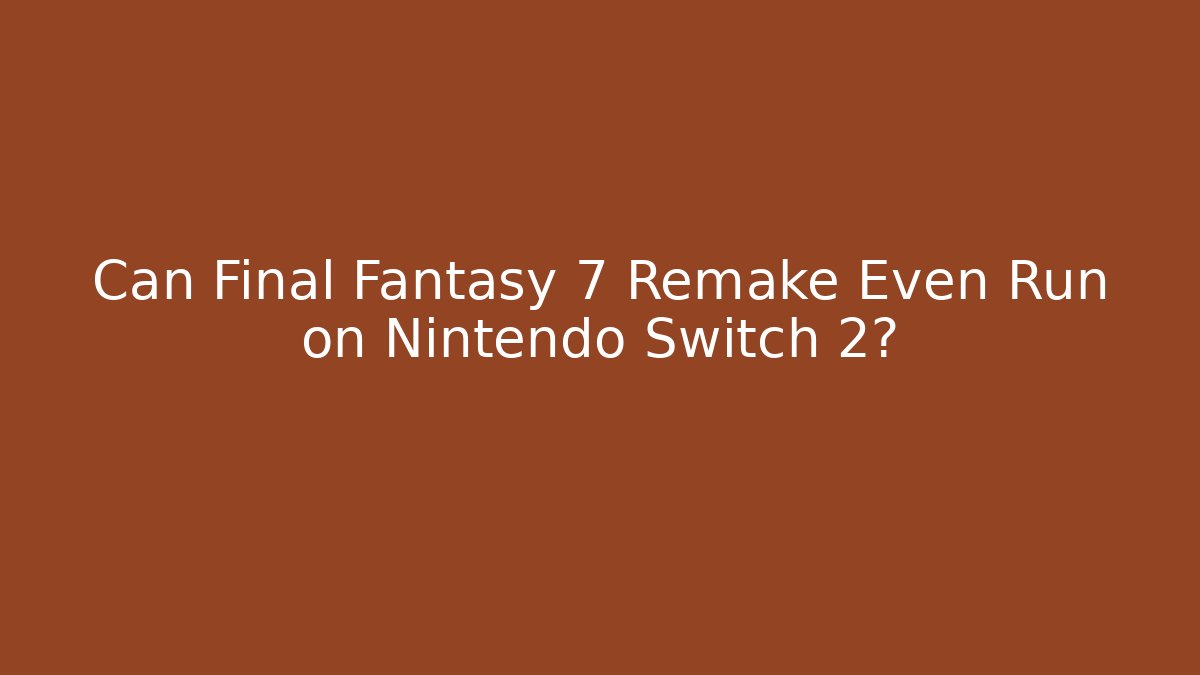 Can Final Fantasy 7 Remake Even Run on Nintendo Switch 2?