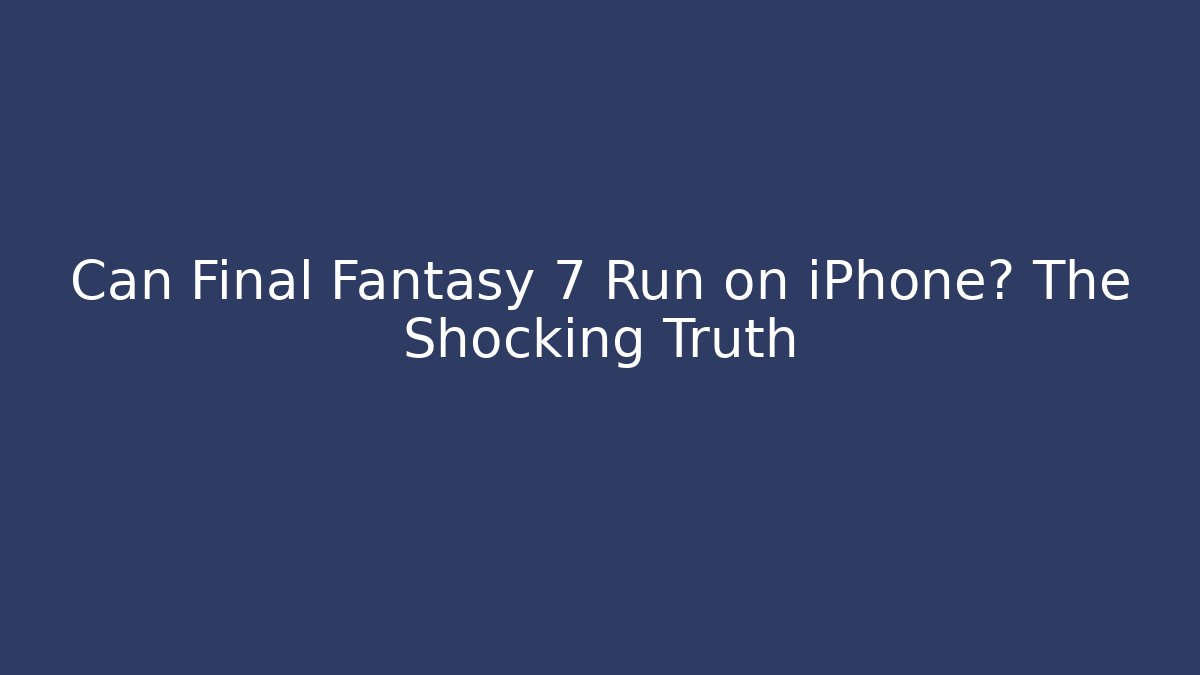 Can Final Fantasy 7 Run on iPhone? The Shocking Truth