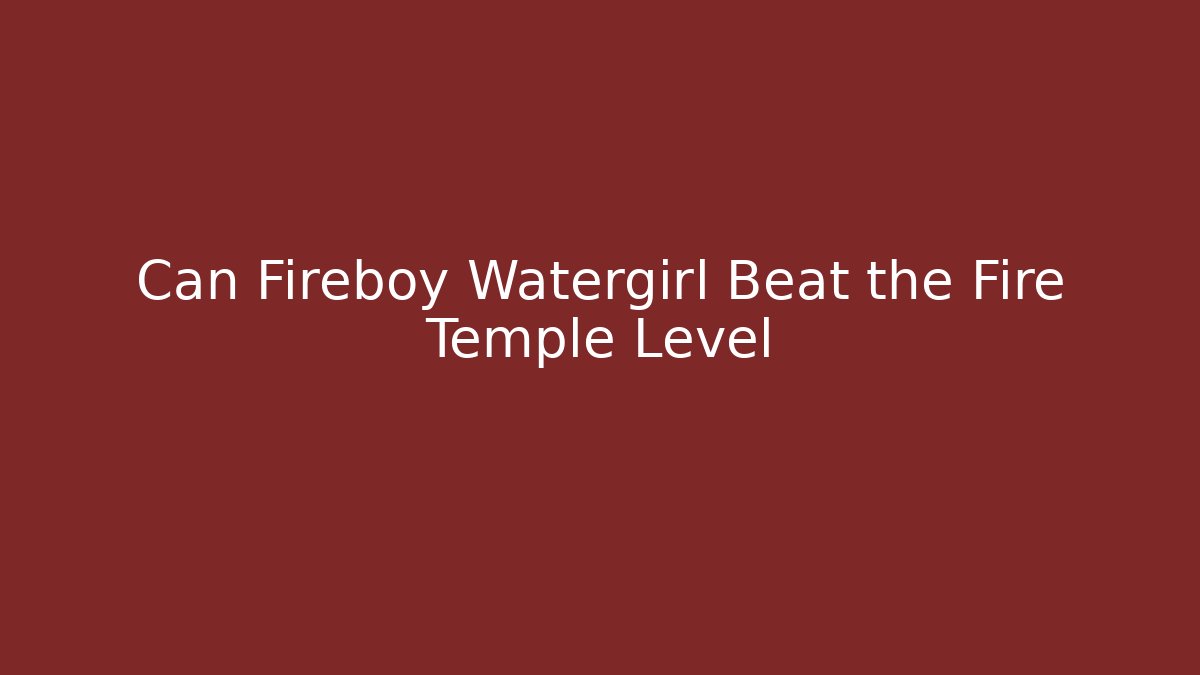 Can Fireboy Watergirl Beat the Fire Temple Level