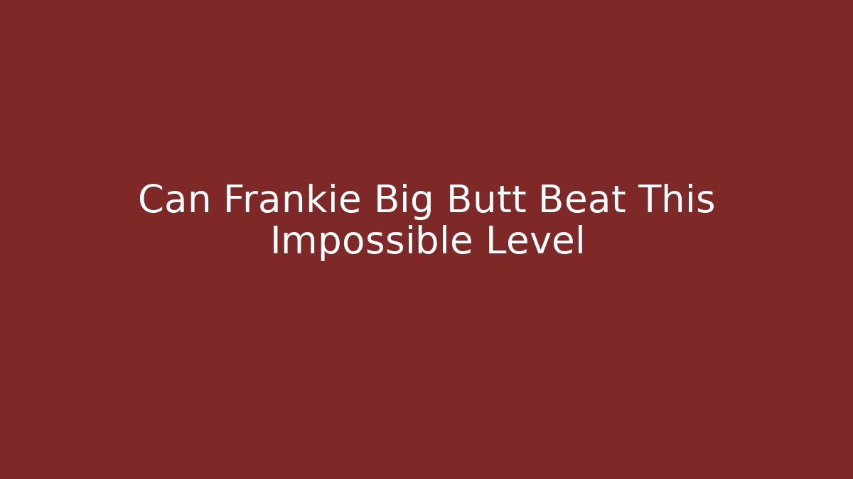 Can Frankie Big Butt Beat This Impossible Level