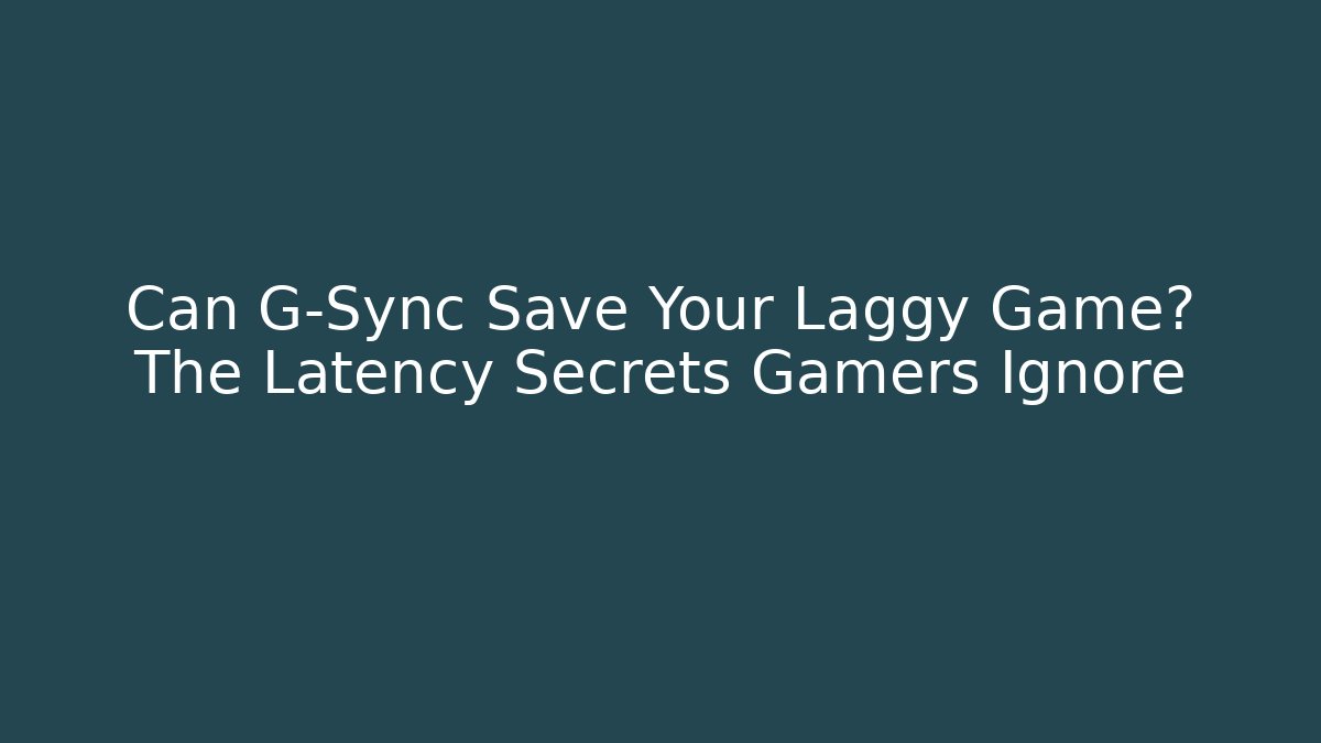 Can G-Sync Save Your Laggy Game? The Latency Secrets Gamers Ignore