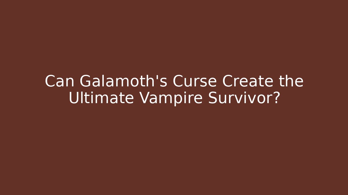 Can Galamoth's Curse Create the Ultimate Vampire Survivor?