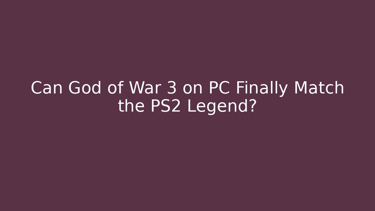 Can God of War 3 on PC Finally Match the PS2 Legend?