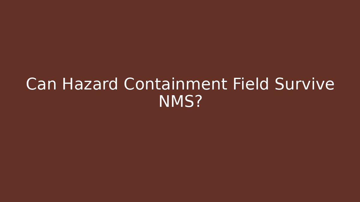 Can Hazard Containment Field Survive NMS?