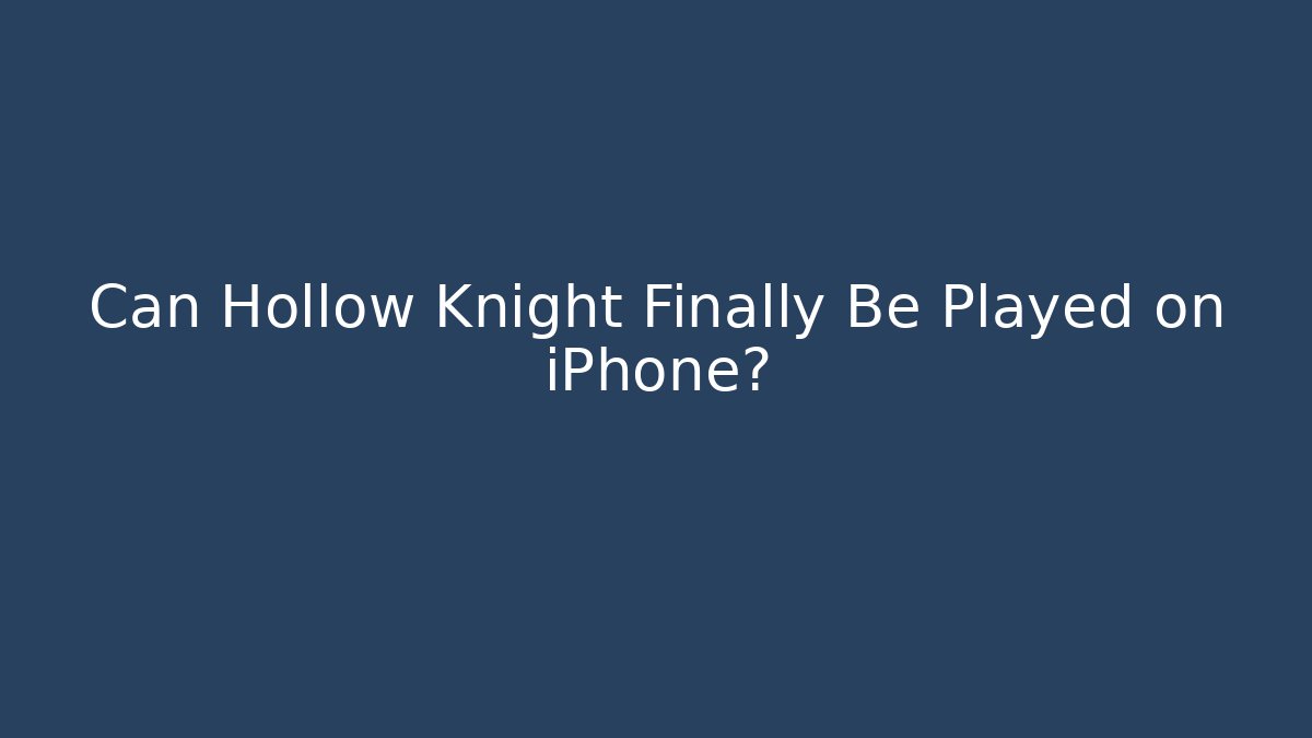 Can Hollow Knight Finally Be Played on iPhone?