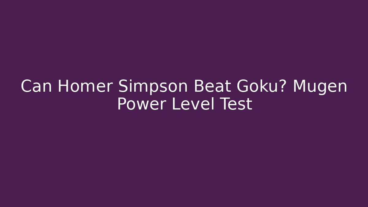 Can Homer Simpson Beat Goku? Mugen Power Level Test