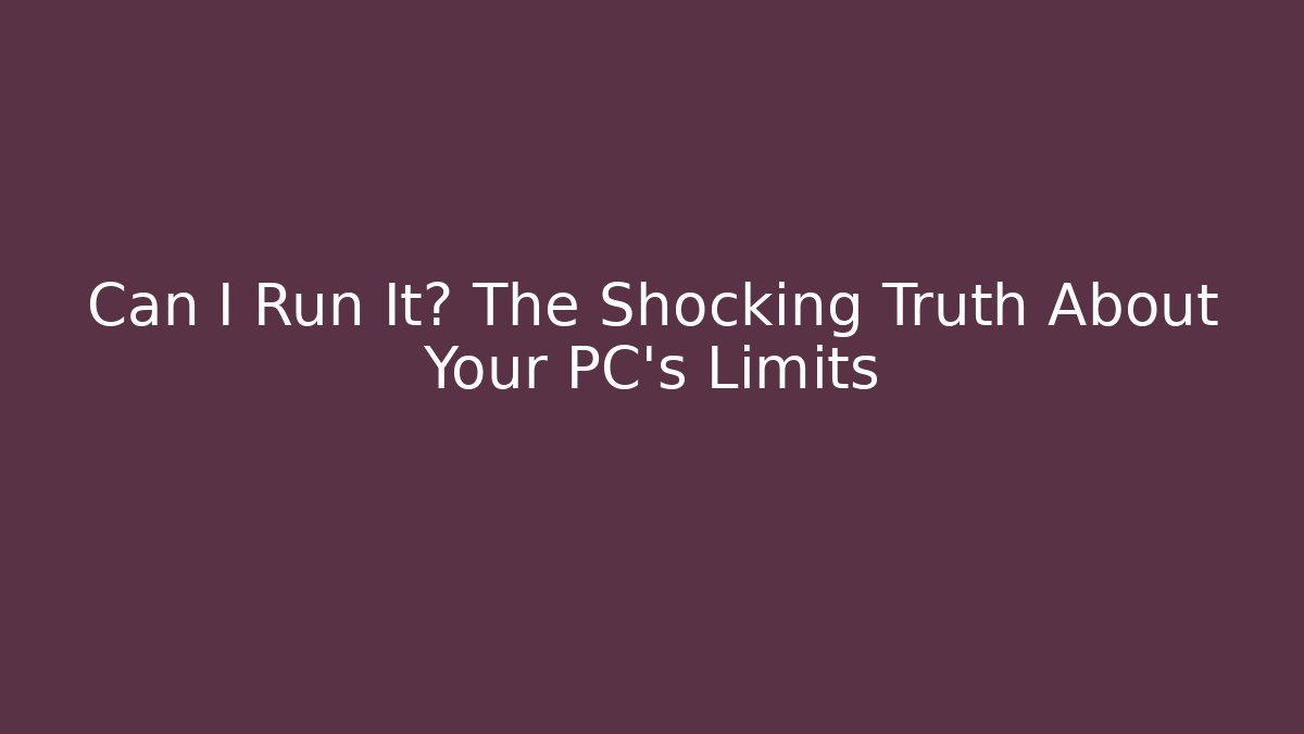 Can I Run It? The Shocking Truth About Your PC's Limits