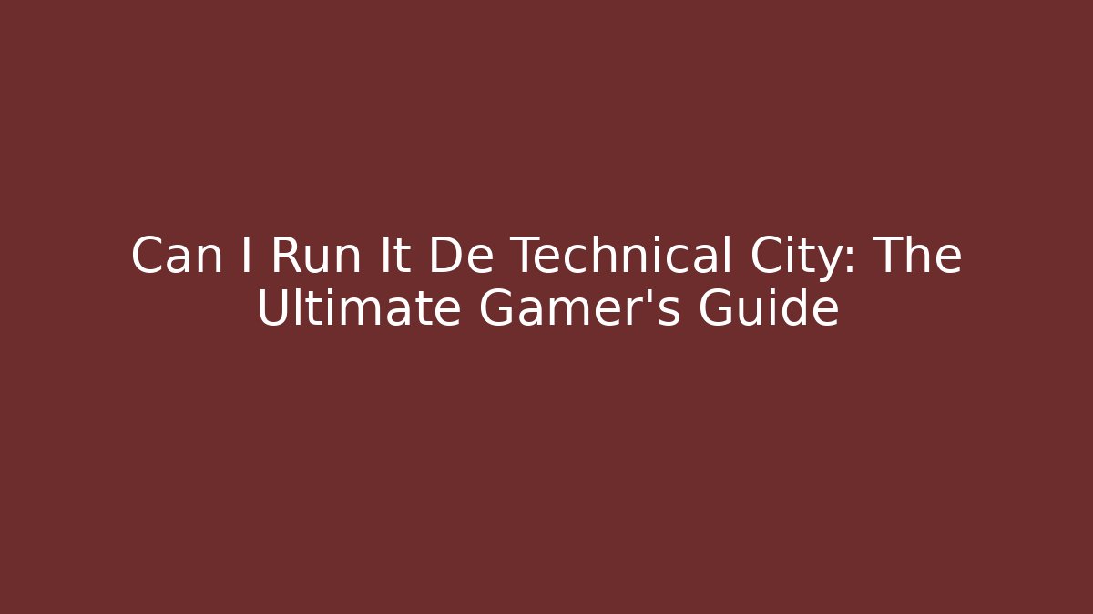 Can I Run It De Technical City: The Ultimate Gamer's Guide