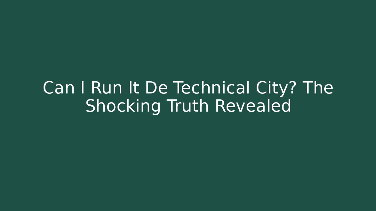Can I Run It De Technical City? The Shocking Truth Revealed