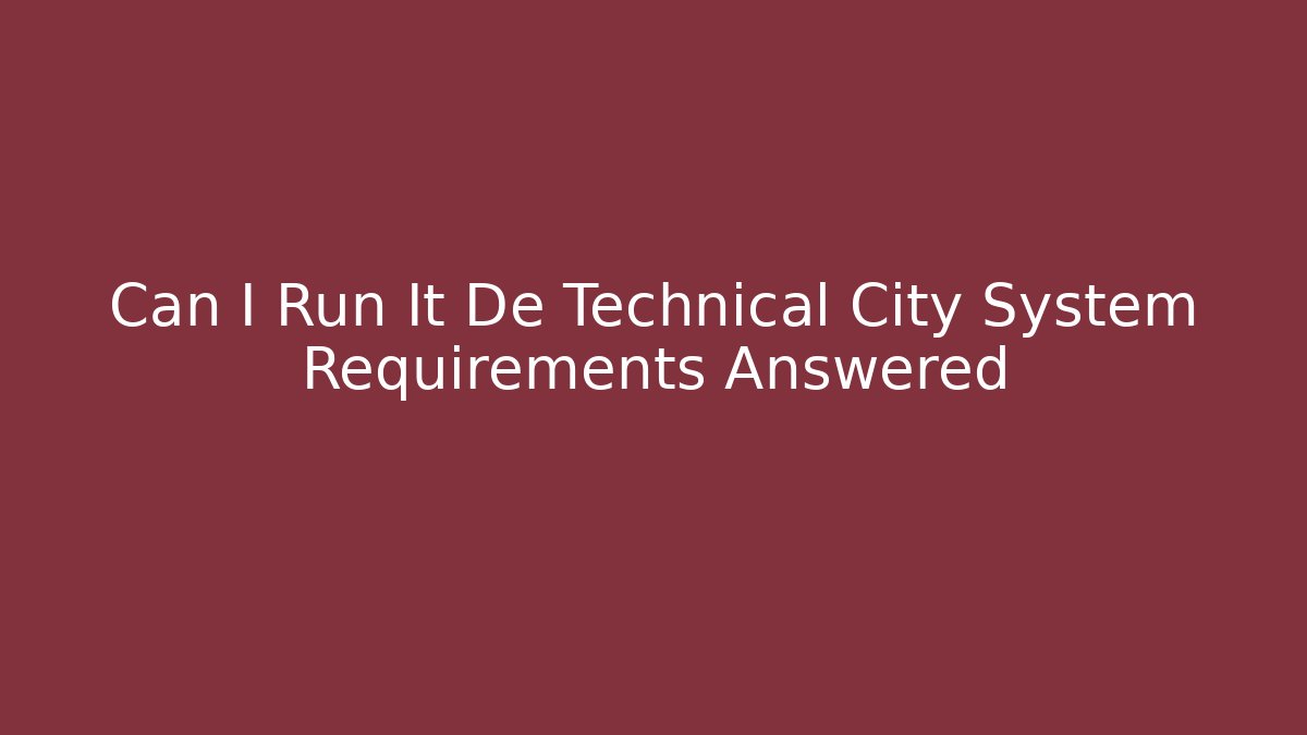 Can I Run It De Technical City System Requirements Answered