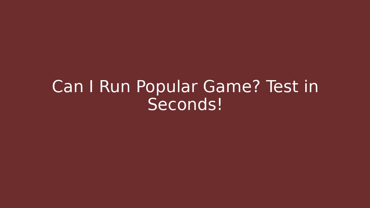 Can I Run Popular Game? Test in Seconds!