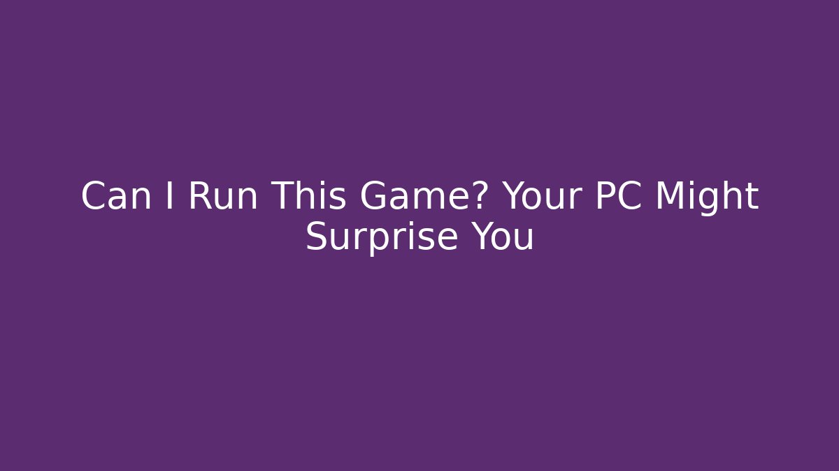 Can I Run This Game? Your PC Might Surprise You