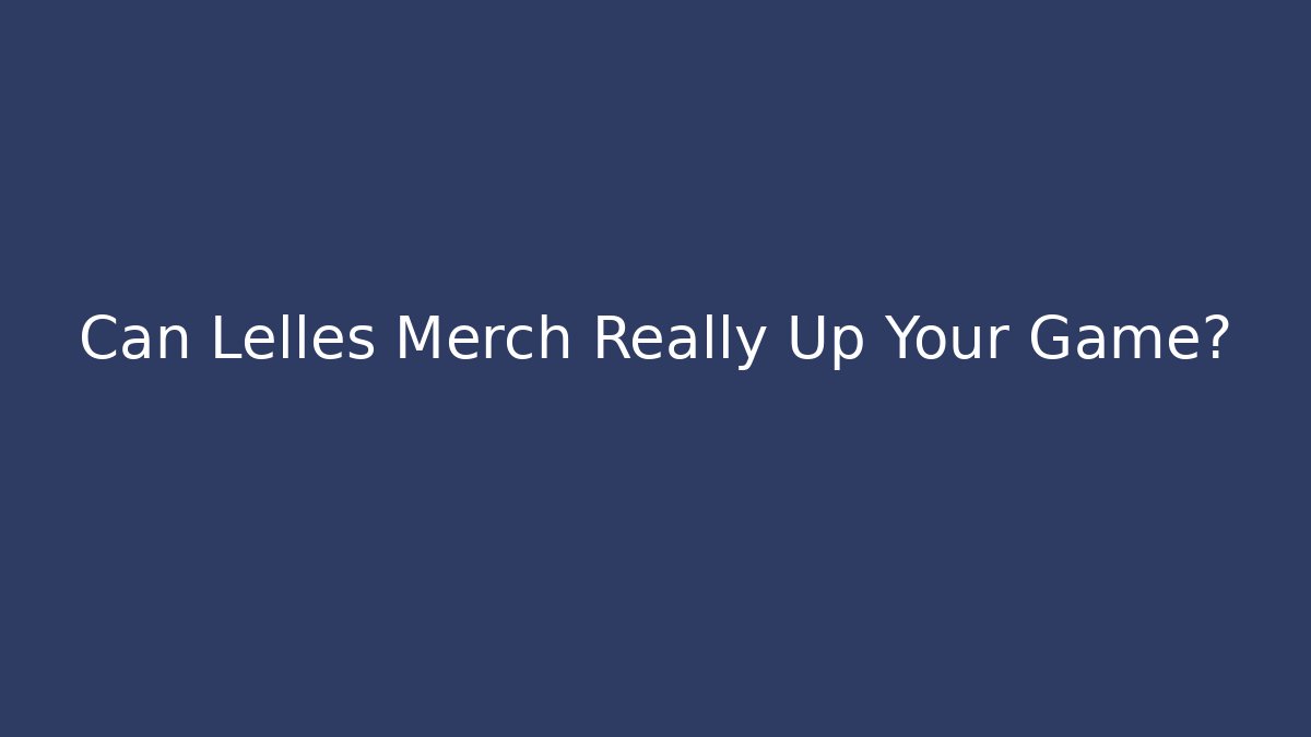 Can Lelles Merch Really Up Your Game?