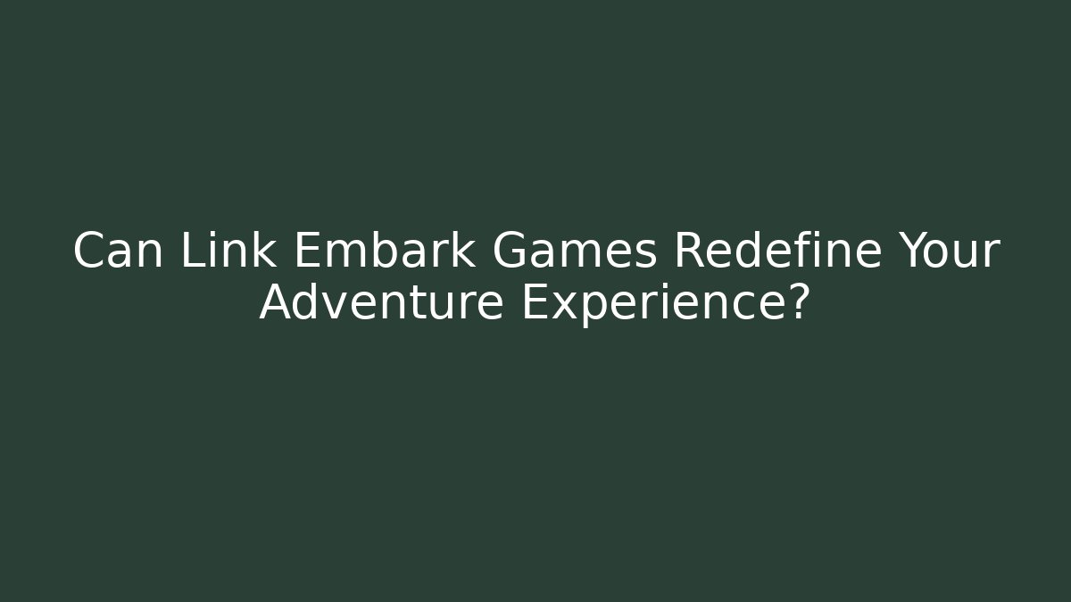 Can Link Embark Games Redefine Your Adventure Experience?