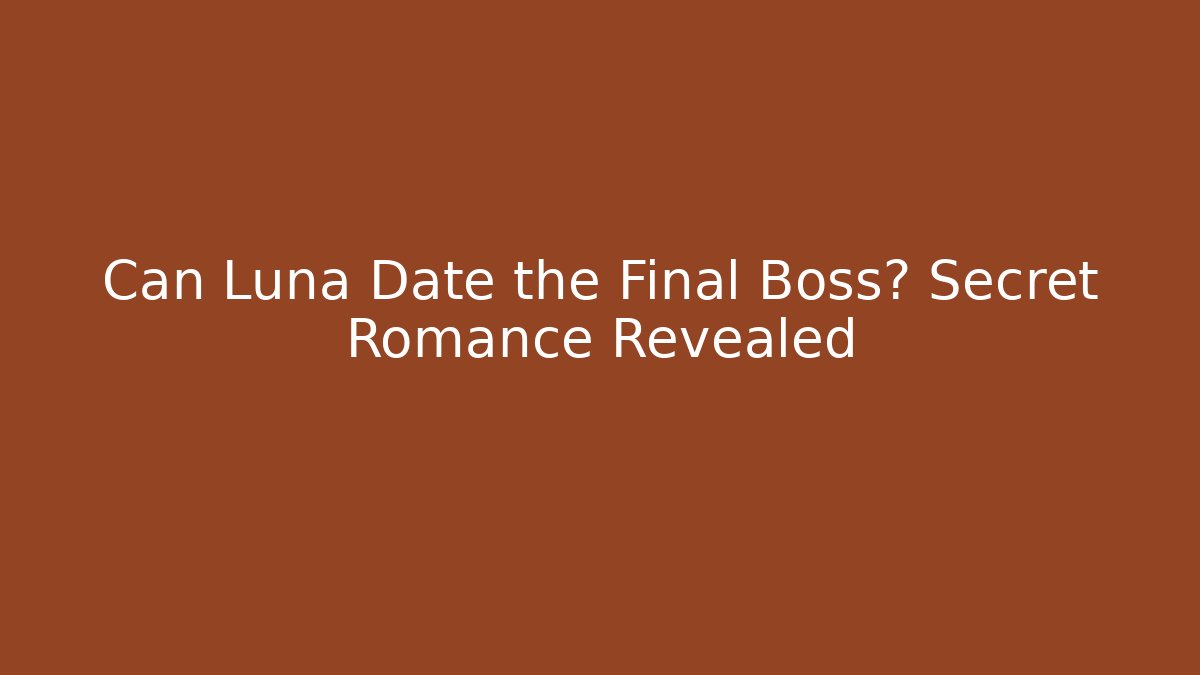 Can Luna Date the Final Boss? Secret Romance Revealed