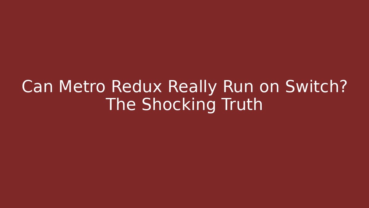 Can Metro Redux Really Run on Switch? The Shocking Truth