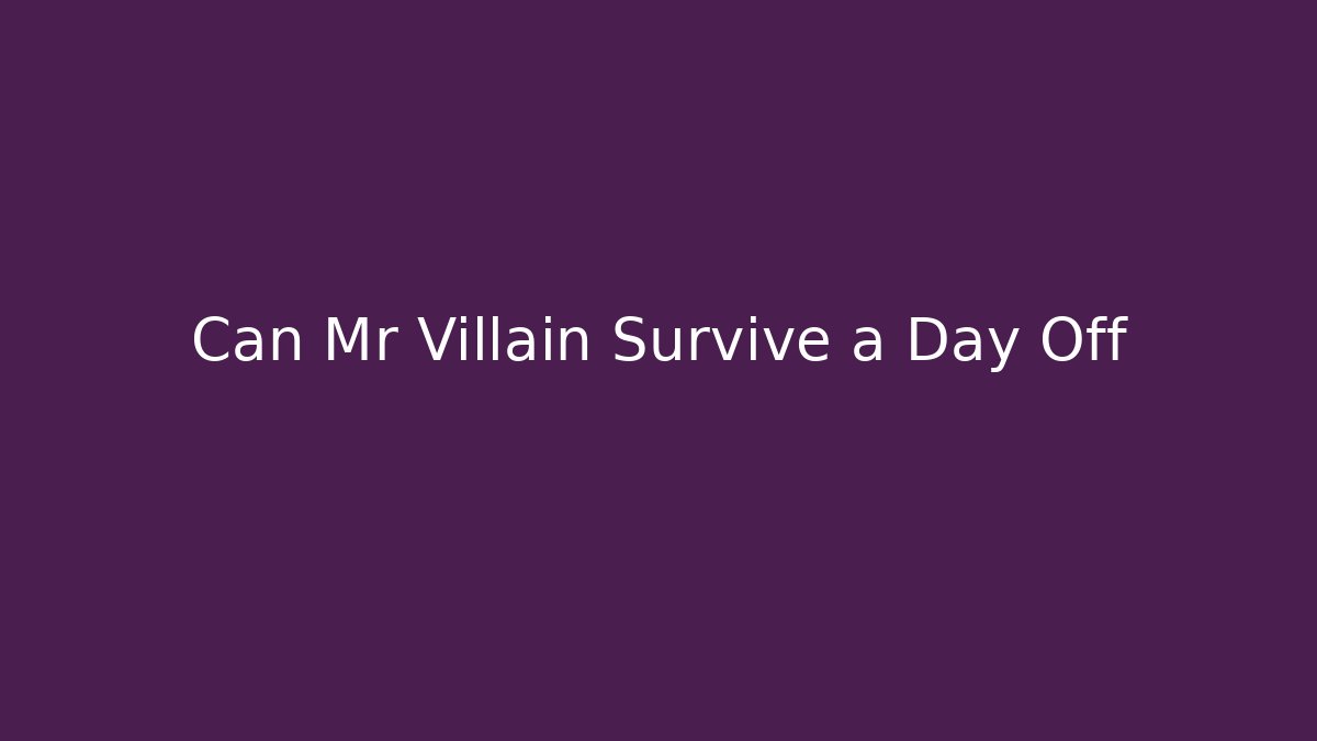 Can Mr Villain Survive a Day Off