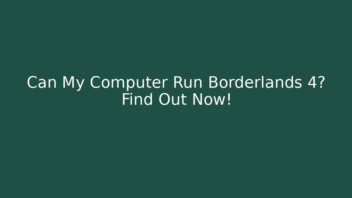 Can My Computer Run Borderlands 4? Find Out Now! - Vintage E-Juice
