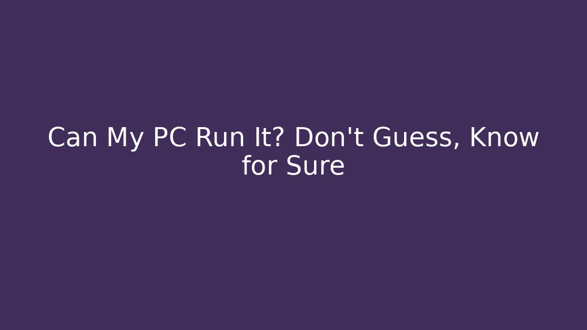 Can My PC Run It? Don't Guess, Know for Sure