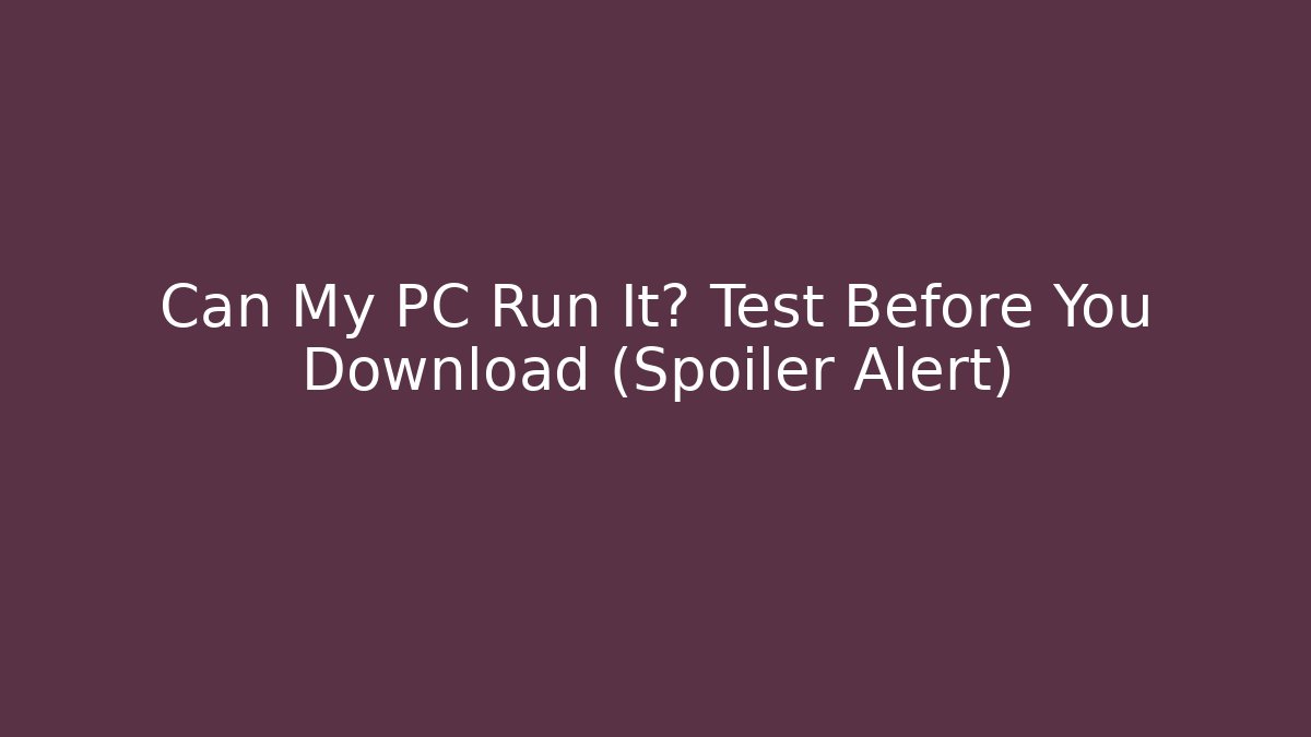 Can My PC Run It? Test Before You Download (Spoiler Alert)