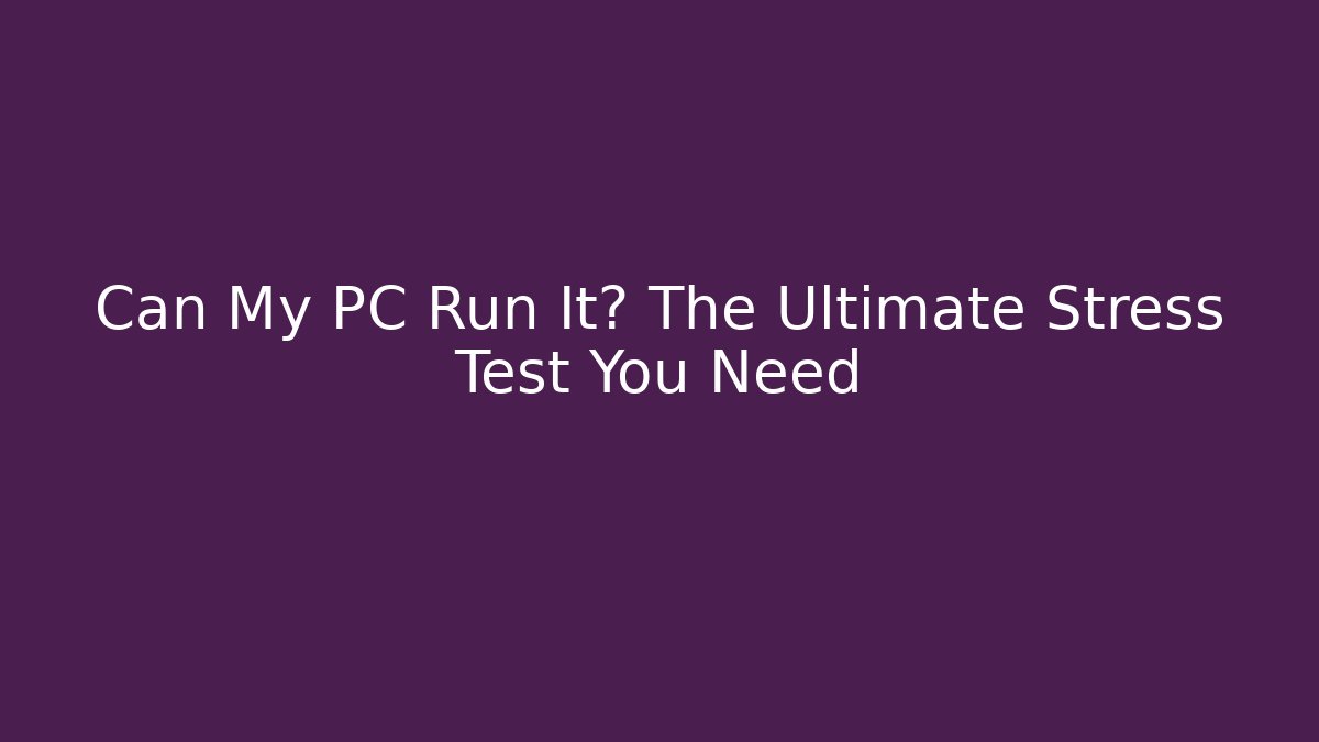 Can My PC Run It? The Ultimate Stress Test You Need