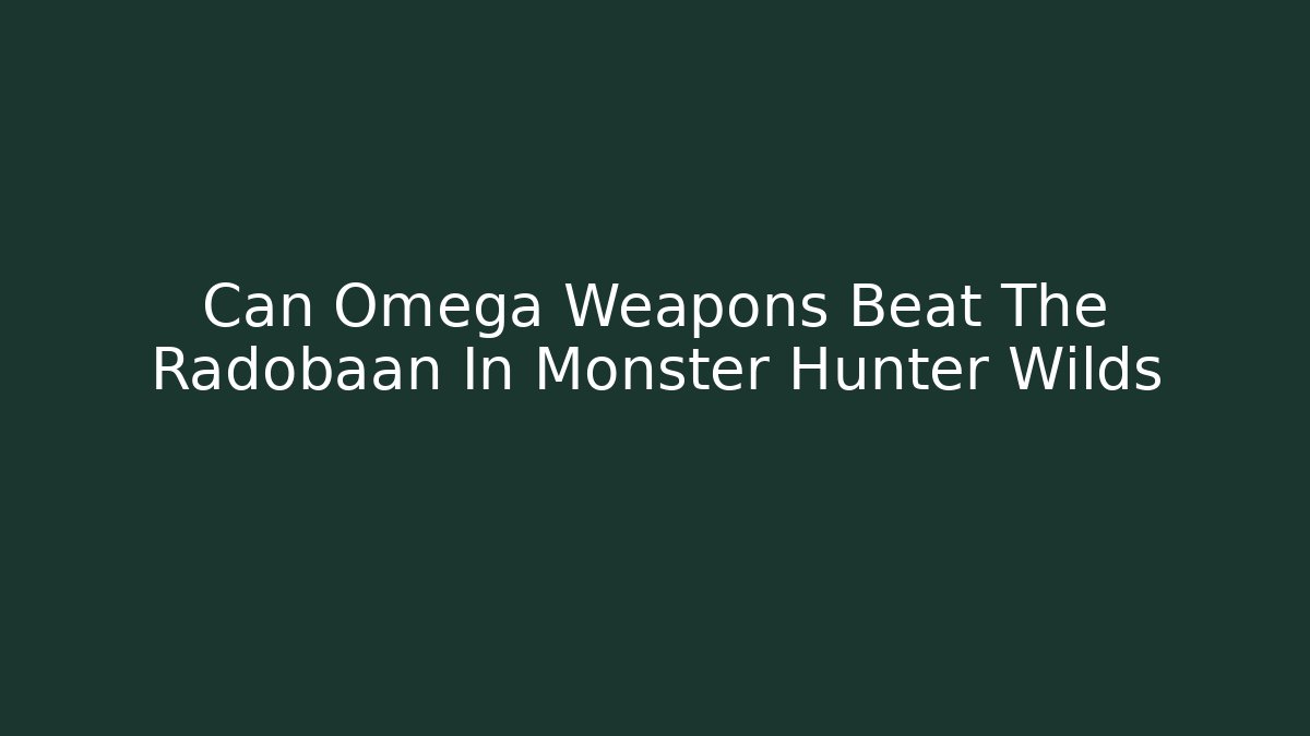 Can Omega Weapons Beat The Radobaan In Monster Hunter Wilds